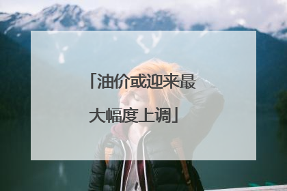 油价或迎来最大幅度上调