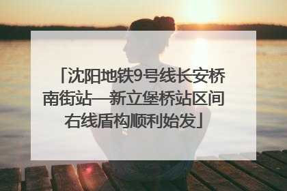 沈阳地铁9号线长安桥南街站—新立堡桥站区间右线盾构顺利始发