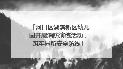 河口区湖滨新区幼儿园开展消防演练活动，筑牢园所安全防线
