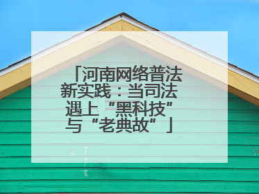 河南网络普法新实践：当司法遇上“黑科技”与“老典故”