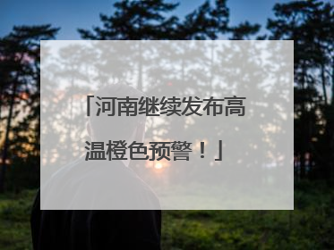 河南继续发布高温橙色预警！