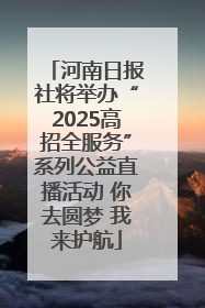 河南日报社将举办“2025高招全服务”系列公益直播活动 你去圆梦 我来护航