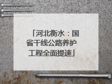 河北衡水：国省干线公路养护工程全面提速
