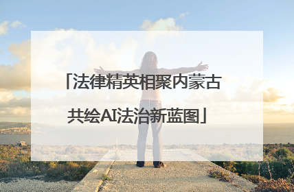 法律精英相聚内蒙古 共绘AI法治新蓝图