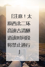 注意！太原西北二环高速古清隧道该时间段将禁止通行