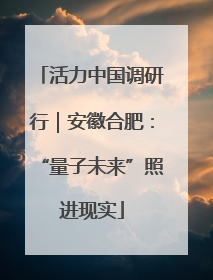 活力中国调研行｜安徽合肥：“量子未来”照进现实
