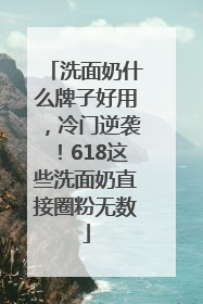 洗面奶什么牌子好用，冷门逆袭！618这些洗面奶直接圈粉无数