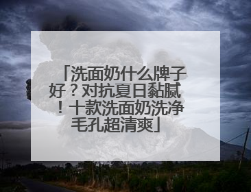 洗面奶什么牌子好？对抗夏日黏腻！十款洗面奶洗净毛孔超清爽