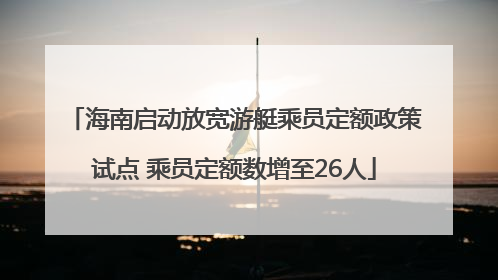 海南启动放宽游艇乘员定额政策试点 乘员定额数增至26人