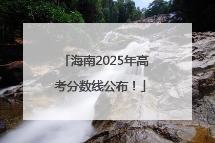 海南2025年高考分数线公布！