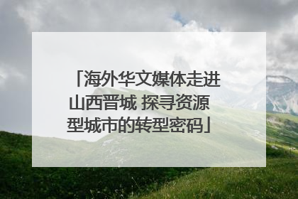 海外华文媒体走进山西晋城 探寻资源型城市的转型密码