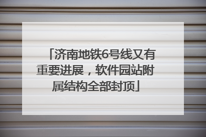 济南地铁6号线又有重要进展，软件园站附属结构全部封顶