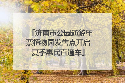济南市公园通游年票植物园发售点开启夏季惠民直通车