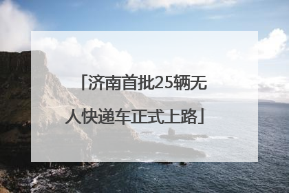 济南首批25辆无人快递车正式上路
