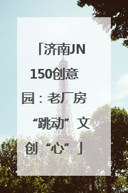 济南JN150创意园：老厂房“跳动”文创“心”