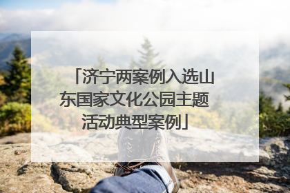 济宁两案例入选山东国家文化公园主题活动典型案例