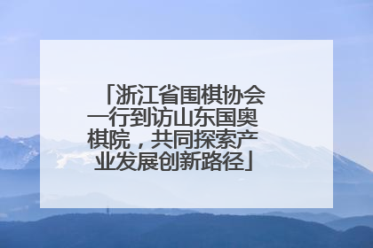 浙江省围棋协会一行到访山东国奥棋院，共同探索产业发展创新路径