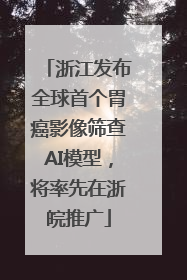 浙江发布全球首个胃癌影像筛查AI模型，将率先在浙皖推广