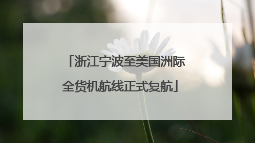 浙江宁波至美国洲际全货机航线正式复航