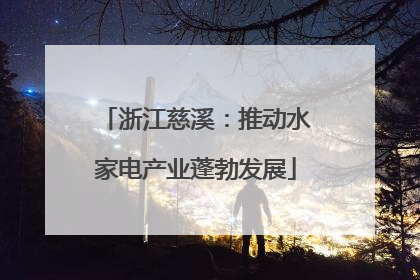 浙江慈溪：推动水家电产业蓬勃发展
