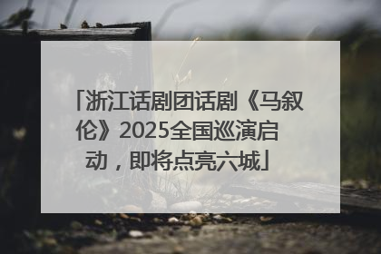 浙江话剧团话剧《马叙伦》2025全国巡演启动，即将点亮六城