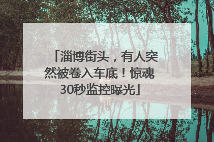 淄博街头，有人突然被卷入车底！惊魂30秒监控曝光