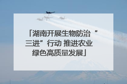 湖南开展生物防治“三进”行动 推进农业绿色高质量发展