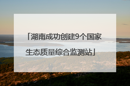 湖南成功创建9个国家生态质量综合监测站