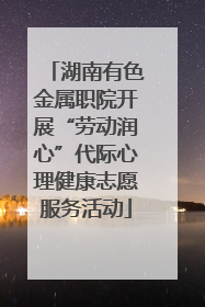 湖南有色金属职院开展“劳动润心”代际心理健康志愿服务活动