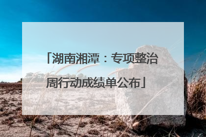 湖南湘潭：专项整治周行动成绩单公布