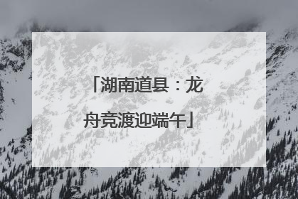 湖南道县：龙舟竞渡迎端午