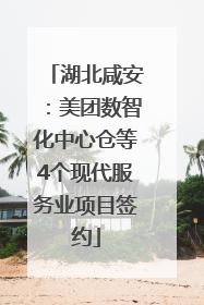 湖北咸安：美团数智化中心仓等4个现代服务业项目签约