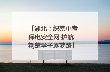 湖北：织密中考保电安全网 护航荆楚学子逐梦路