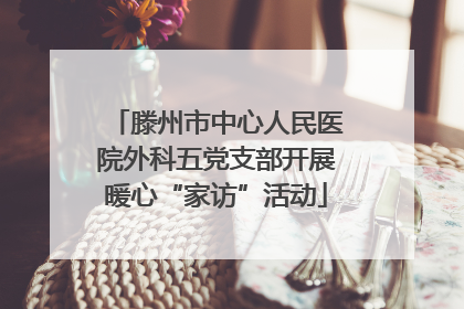 滕州市中心人民医院外科五党支部开展暖心“家访”活动