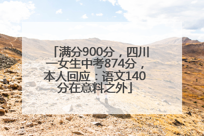 满分900分，四川一女生中考874分，本人回应：语文140分在意料之外