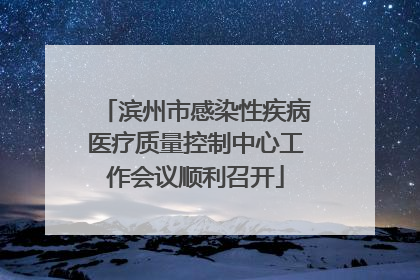 滨州市感染性疾病医疗质量控制中心工作会议顺利召开