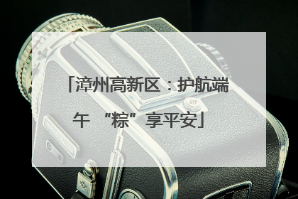 漳州高新区：护航端午 “粽”享平安