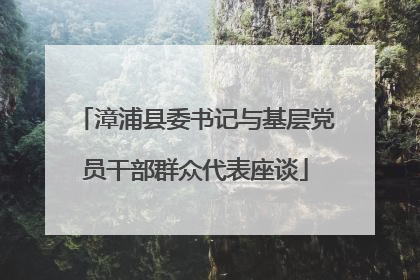 漳浦县委书记与基层党员干部群众代表座谈