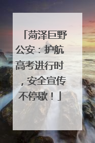 菏泽巨野公安：护航高考进行时，安全宣传不停歇！