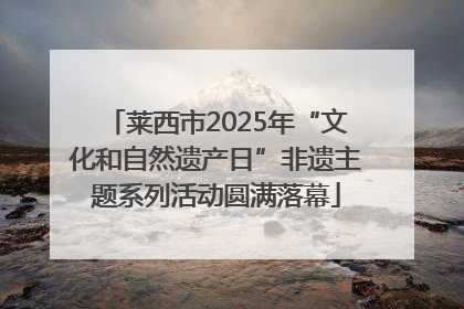 莱西市2025年“文化和自然遗产日”非遗主题系列活动圆满落幕