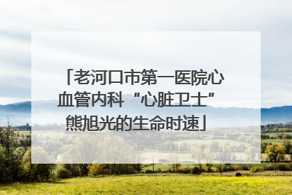 老河口市第一医院心血管内科“心脏卫士”熊旭光的生命时速