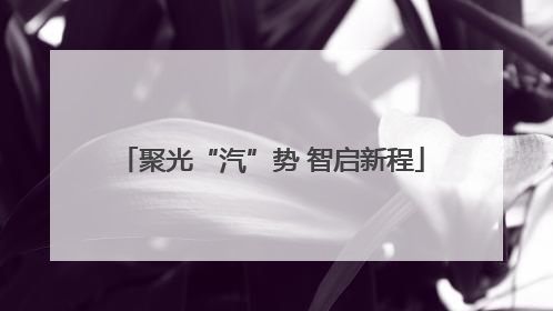 聚光“汽”势 智启新程