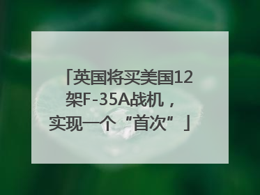 英国将买美国12架F-35A战机，实现一个“首次”