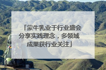 蒙牛乳业于行业盛会分享实践理念，多领域成果获行业关注