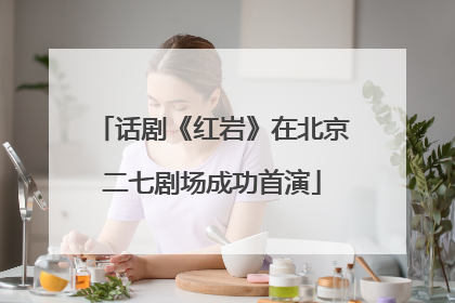话剧《红岩》在北京二七剧场成功首演