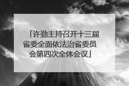 许勤主持召开十三届省委全面依法治省委员会第四次全体会议