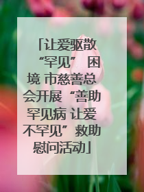 让爱驱散 “罕见” 困境 市慈善总会开展“善助罕见病 让爱不罕见”救助慰问活动