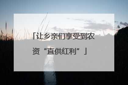 让乡亲们享受到农资“直供红利”