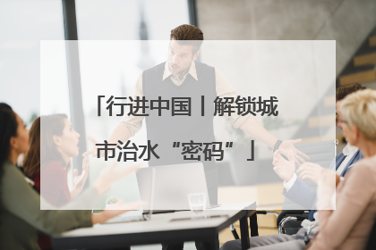行进中国丨解锁城市治水“密码”