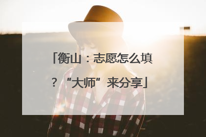 衡山：志愿怎么填？“大师”来分享